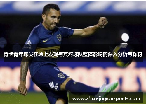 博卡青年球员在场上表现与其对球队整体影响的深入分析与探讨