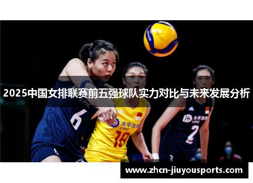 2025中国女排联赛前五强球队实力对比与未来发展分析