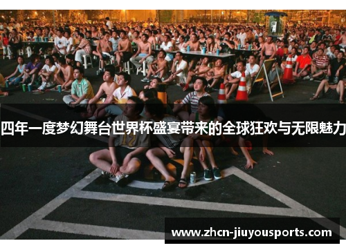 四年一度梦幻舞台世界杯盛宴带来的全球狂欢与无限魅力
