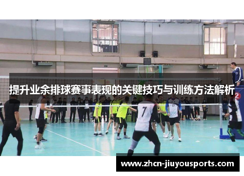 提升业余排球赛事表现的关键技巧与训练方法解析