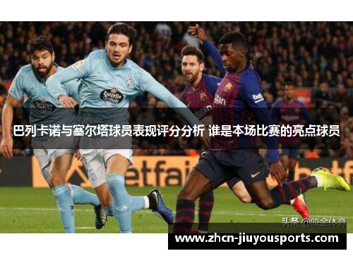 巴列卡诺与塞尔塔球员表现评分分析 谁是本场比赛的亮点球员