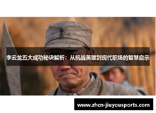 李云龙五大成功秘诀解析：从抗战英雄到现代职场的智慧启示