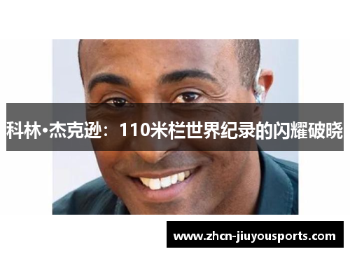 科林·杰克逊：110米栏世界纪录的闪耀破晓