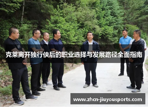 克莱离开独行侠后的职业选择与发展路径全面指南