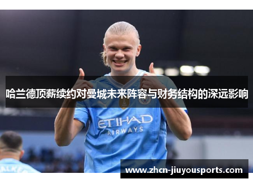 哈兰德顶薪续约对曼城未来阵容与财务结构的深远影响
