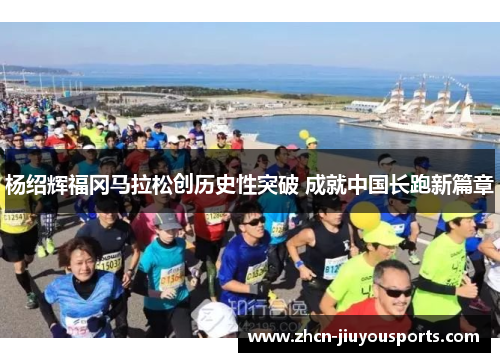 杨绍辉福冈马拉松创历史性突破 成就中国长跑新篇章