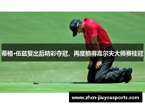 蒂格·伍兹复出后精彩夺冠，再度摘得高尔夫大师赛桂冠