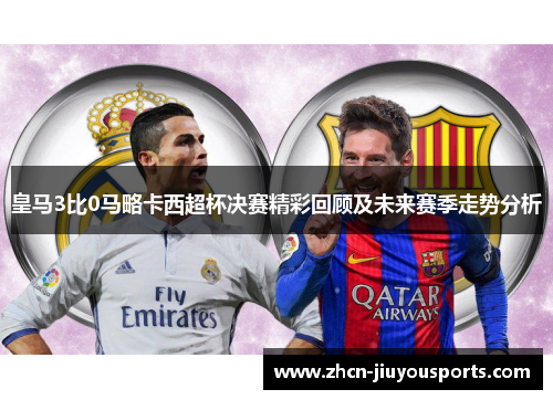 皇马3比0马略卡西超杯决赛精彩回顾及未来赛季走势分析