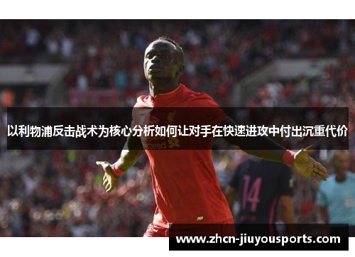 以利物浦反击战术为核心分析如何让对手在快速进攻中付出沉重代价
