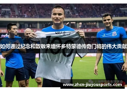如何通过纪念和致敬来缅怀多特蒙德传奇门将的伟大贡献