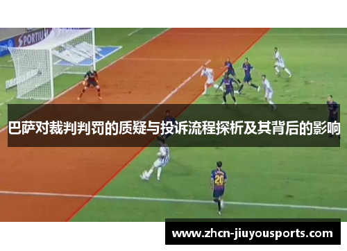 巴萨对裁判判罚的质疑与投诉流程探析及其背后的影响