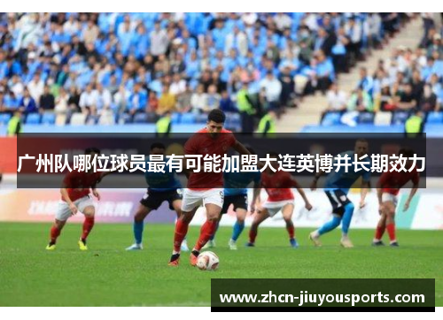 广州队哪位球员最有可能加盟大连英博并长期效力
