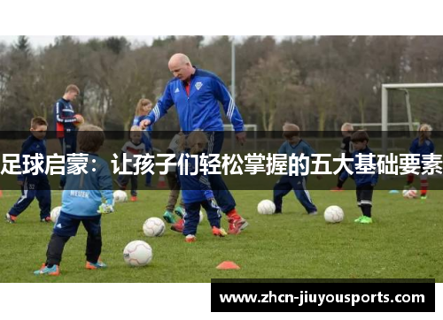 足球启蒙：让孩子们轻松掌握的五大基础要素