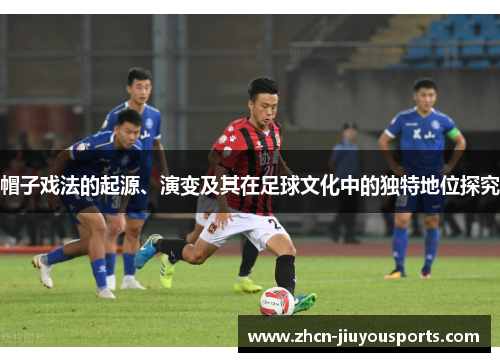 帽子戏法的起源、演变及其在足球文化中的独特地位探究