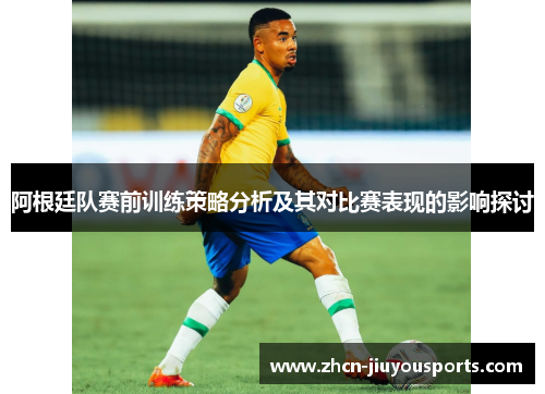 阿根廷队赛前训练策略分析及其对比赛表现的影响探讨