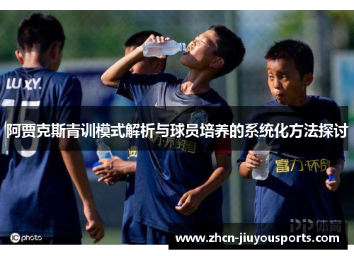 阿贾克斯青训模式解析与球员培养的系统化方法探讨