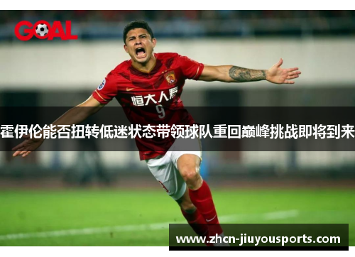 霍伊伦能否扭转低迷状态带领球队重回巅峰挑战即将到来