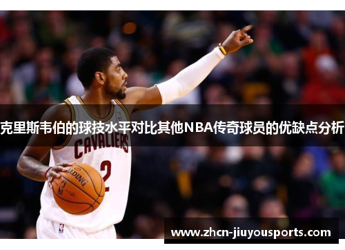 克里斯韦伯的球技水平对比其他NBA传奇球员的优缺点分析