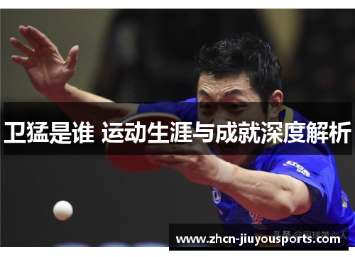 卫猛是谁 运动生涯与成就深度解析