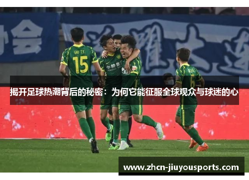 揭开足球热潮背后的秘密：为何它能征服全球观众与球迷的心