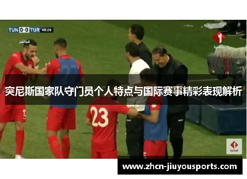 突尼斯国家队守门员个人特点与国际赛事精彩表现解析